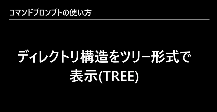 コマンドプロンプト | ディレクトリ構造をツリー形式で表示(TREE)