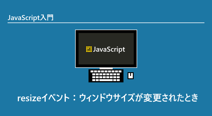 Javascript Resizeイベント ウィンドウサイズが変更されたとき Javascript Resizeイベント ウィンドウサイズが変更されたとき