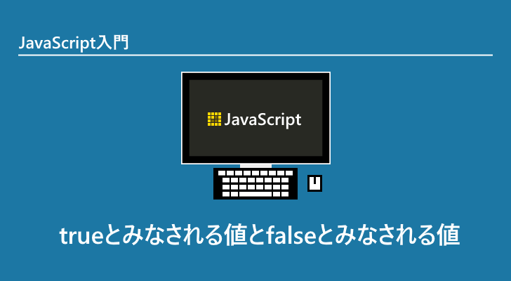 JavaScript | trueとみなされる値とfalseとみなされる値