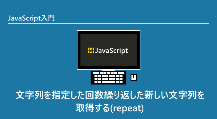 JavaScript | 文字列を指定した回数繰り返した新しい文字列を取得する(repeat)