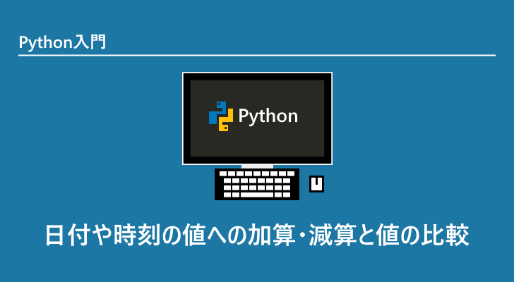 Python 日付や時刻の値への加算 減算と値の比較 Python 日付や時刻の値への加算 減算と値の比較