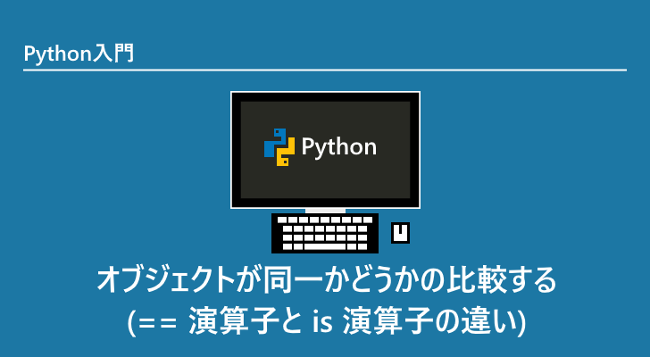 Python オブジェクトが同一かどうかの比較する 演算子と Is 演算子の違い