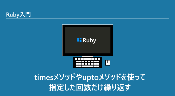 Ruby | timesメソッドやuptoメソッドを使って指定した回数だけ繰り返す