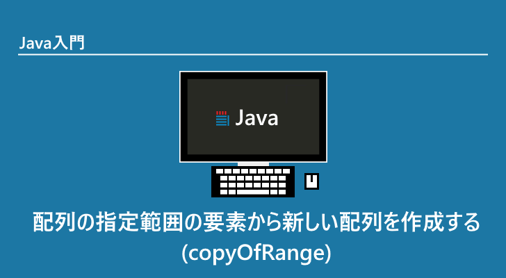 Java | 配列の指定範囲の要素から新しい配列を作成する(copyOfRange)
