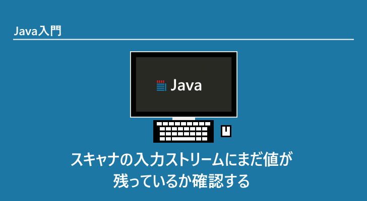 Java | スキャナの入力ストリームにまだ値が残っているか確認する(Scanner.hasNext)