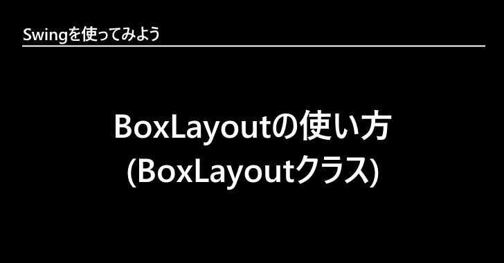 Java Swing | BoxLayoutの使い方(BoxLayoutクラス)