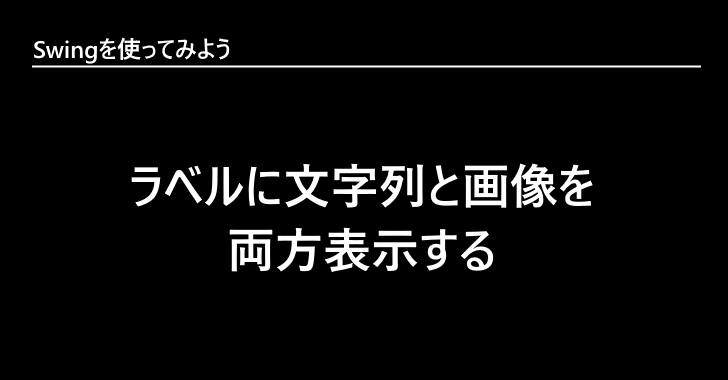 ラベルに文字列と画像を両方表示する Swingを使ってみよう ラベルに文字列と画像を両方表示する Swingを使ってみよう