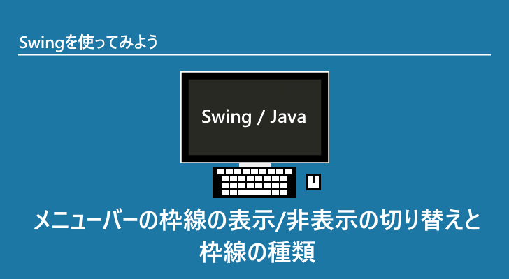 メニューバーの枠線の表示 非表示の切り替えと枠線の種類 Swingを使ってみよう