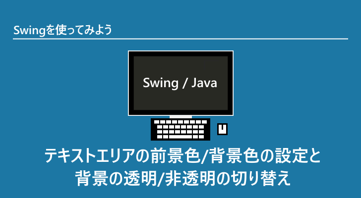 Java Swing | テキストエリアの前景色/背景色の設定と背景の透明/非透明の切り替え